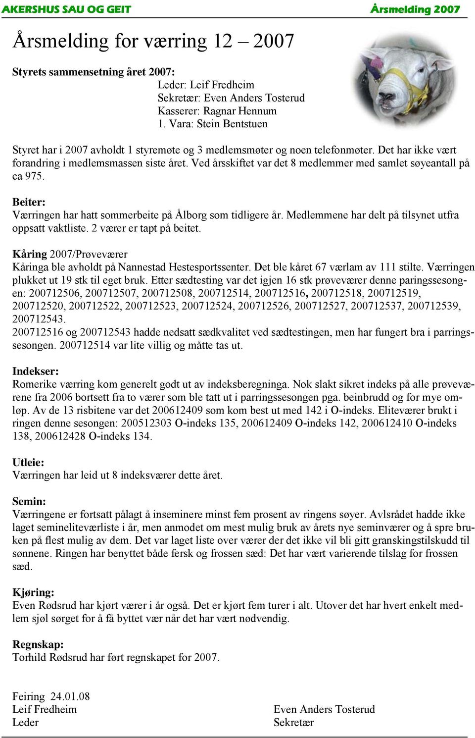 Ved årsskiftet var det 8 medlemmer med samlet søyeantall på ca 975. Beiter: Værringen har hatt sommerbeite på Ålborg som tidligere år. Medlemmene har delt på tilsynet utfra oppsatt vaktliste.