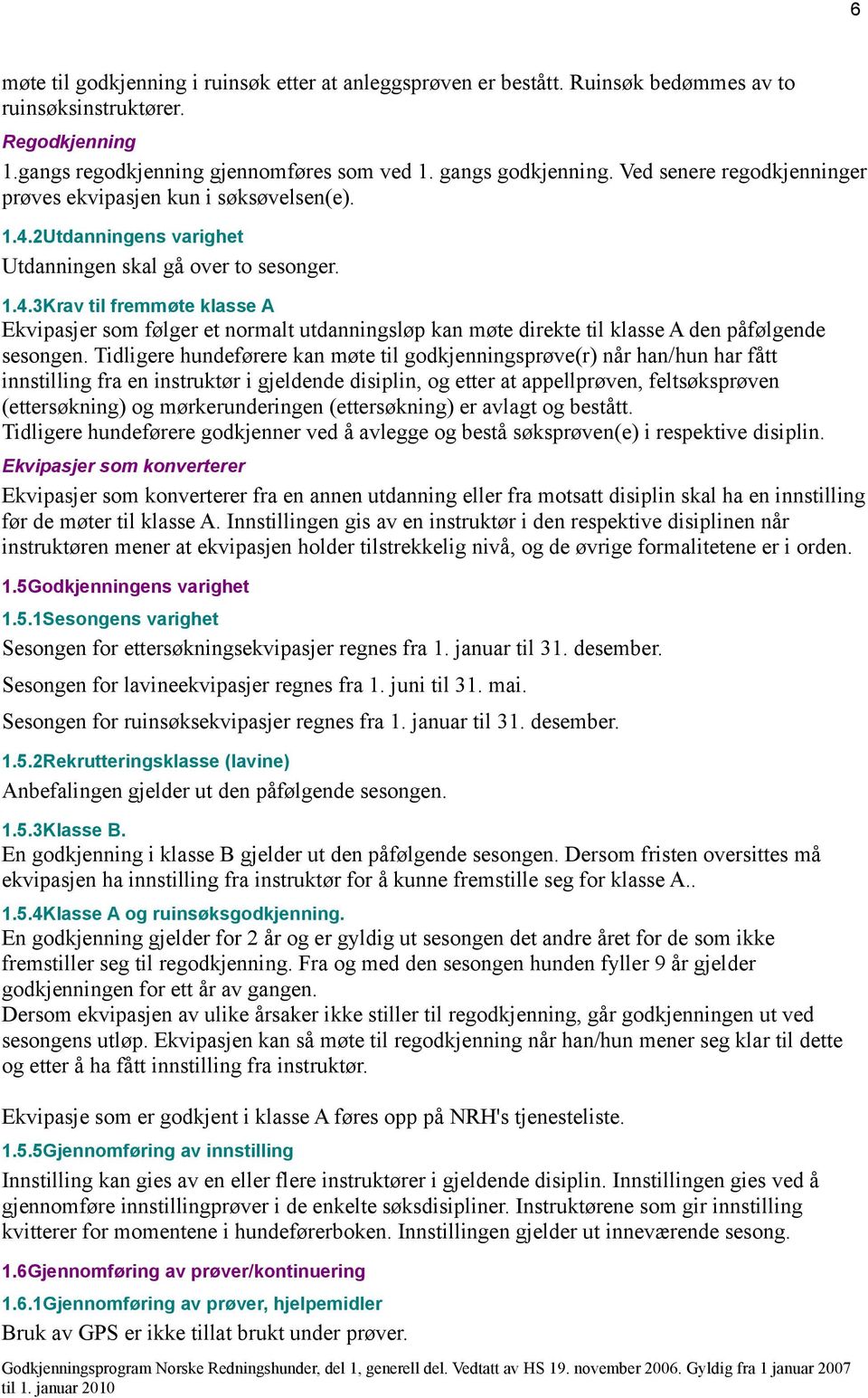 Tidligere hundeførere kan møte til godkjenningsprøve(r) når han/hun har fått innstilling fra en instruktør i gjeldende disiplin, og etter at appellprøven, feltsøksprøven (ettersøkning) og