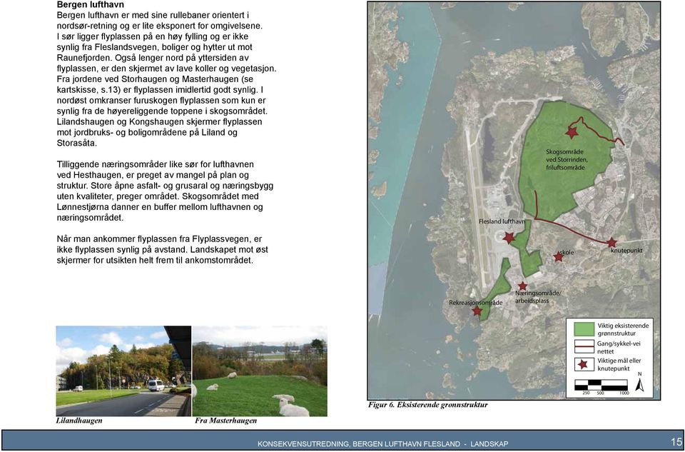 Også lenger nord på yttersiden av flyplassen, er den skjermet av lave koller og vegetasjon. Fra jordene ved Storhaugen og Masterhaugen (se kartskisse, s.13) er flyplassen imidlertid godt synlig.