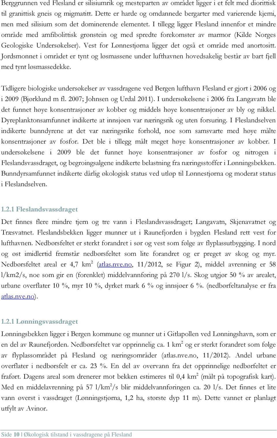 I tillegg ligger Flesland innenfor et mindre område med amfibolittisk grønstein og med spredte forekomster av marmor (Kilde Norges Geologiske Undersøkelser).