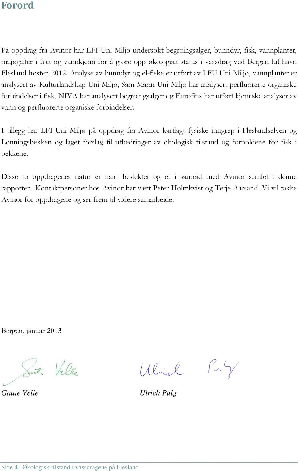 Analyse av bunndyr og el-fiske er utført av LFU Uni Miljø, vannplanter er analysert av Kulturlandskap Uni Miljø, Sam Marin Uni Miljø har analysert perfluorerte organiske forbindelser i fisk, NIVA har