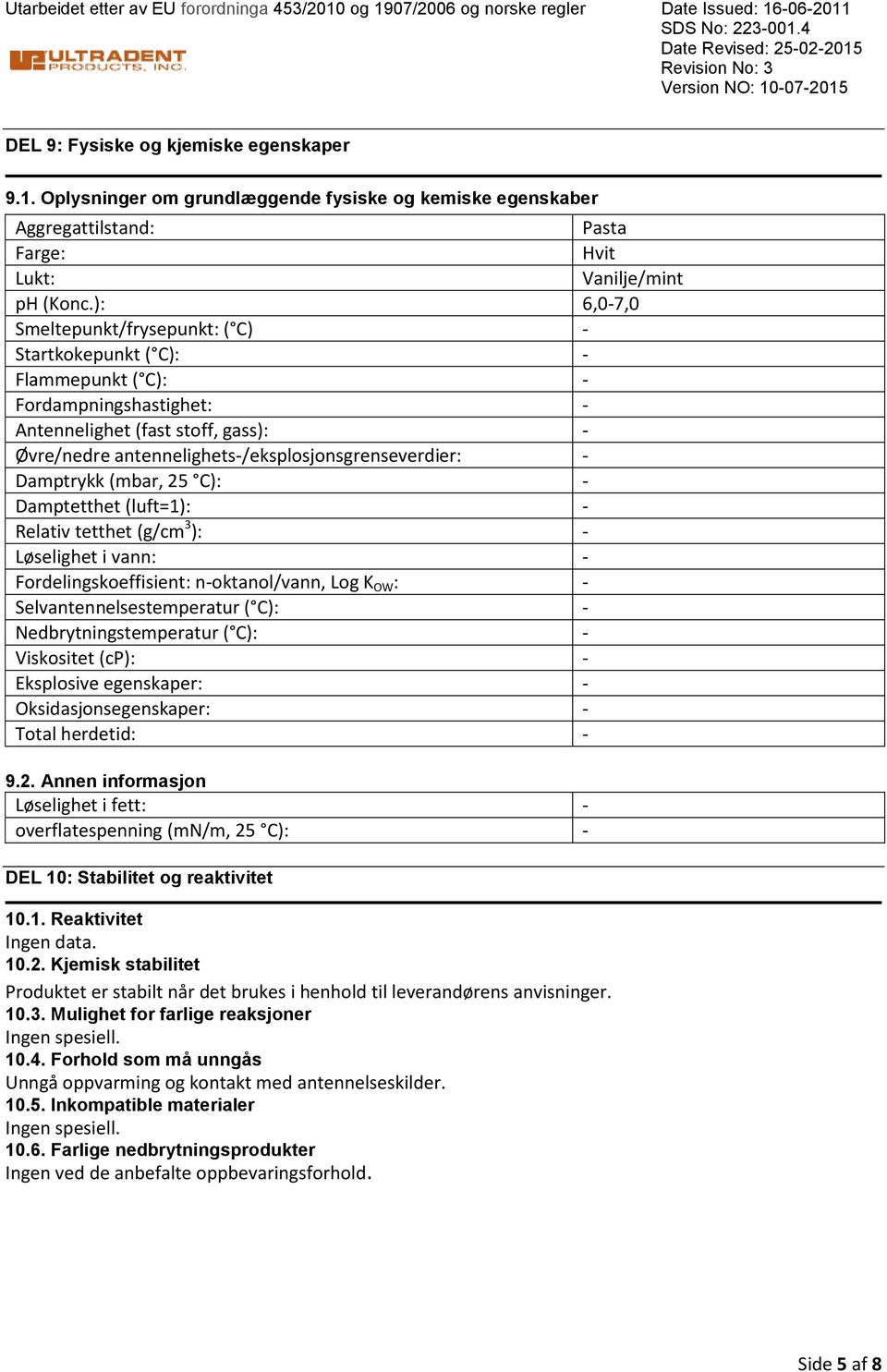 (mbar, 25 C): Damptetthet (luft=1): Relativ tetthet (g/cm 3 ): Løselighet i vann: Fordelingskoeffisient: noktanol/vann, Log K OW : Selvantennelsestemperatur ( C): Nedbrytningstemperatur ( C):