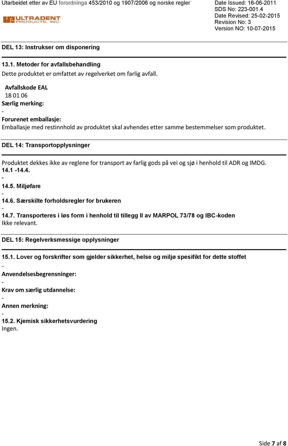 DEL 14: Transportopplysninger Produktet dekkes ikke av reglene for transport av farlig gods på vei og sjø i henhold til ADR og IMDG. 14.1 14.4. 14.5. Miljøfare 14.6.