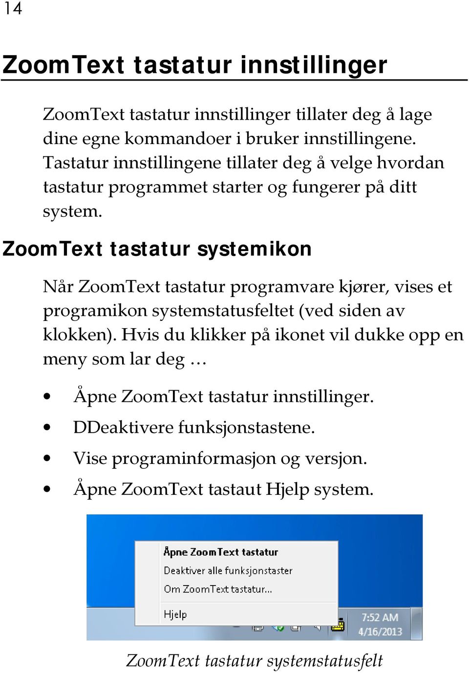 ZoomText tastatur systemikon Når ZoomText tastatur programvare kjører, vises et programikon systemstatusfeltet (ved siden av klokken).