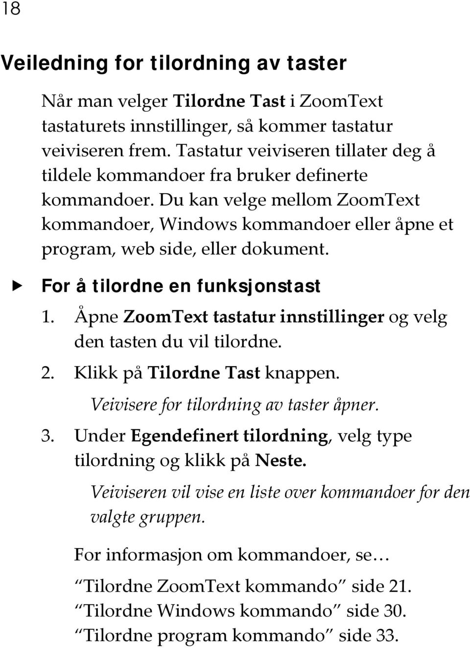 For å tilordne en funksjonstast 1. Åpne ZoomText tastatur innstillinger og velg den tasten du vil tilordne. 2. Klikk på Tilordne Tast knappen. Veivisere for tilordning av taster åpner. 3.