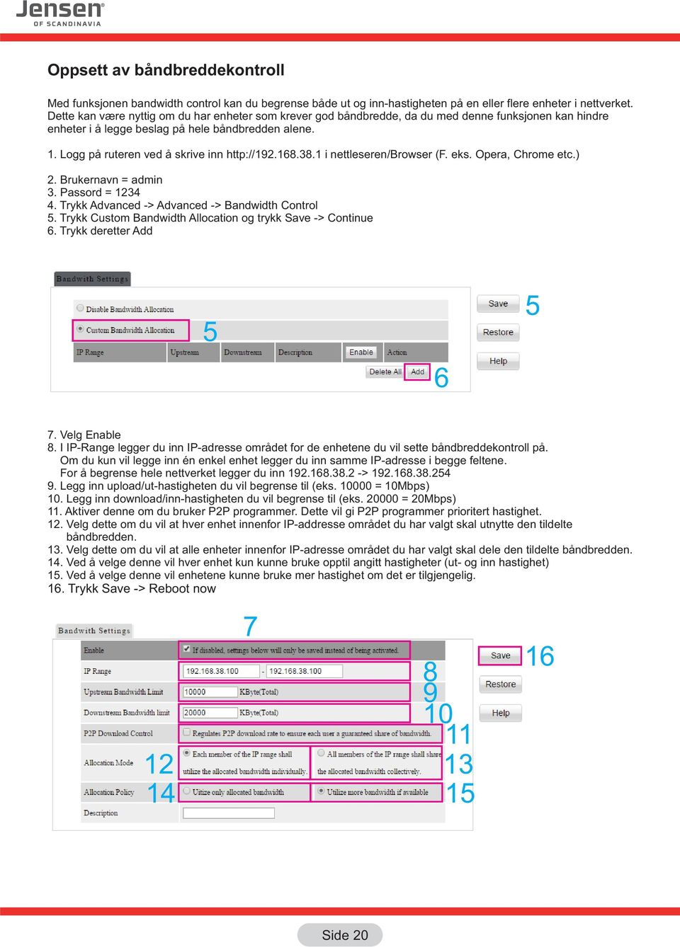 Logg på ruteren ved å skrive inn http://192.168.38.1 i nettleseren/browser (F. eks. Opera, Chrome etc.) 2. Brukernavn = admin 3. Passord = 1234 4. Trykk Advanced -> Advanced -> Bandwidth Control 5.