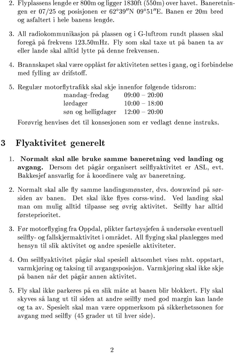 Fly som skal taxe ut pa banen ta av eller lande skal alltid lytte pa denne frekvensen. 4. Brannskapet skal vre opplast fr aktiviteten settes i gang, og i forbindelse med fylling av drifsto. 5.