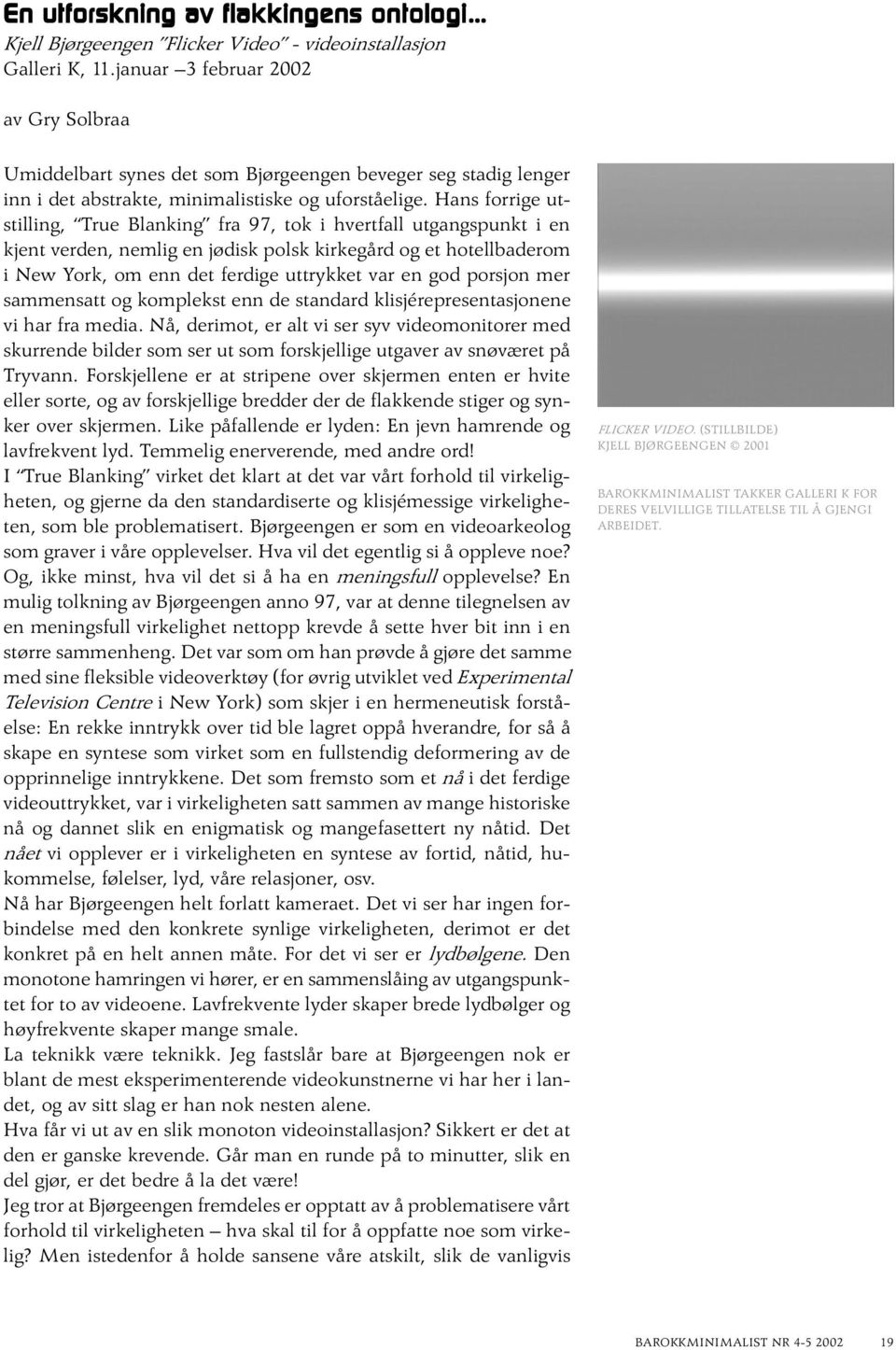 Hans forrige utstilling, True Blanking fra 97, tok i hvertfall utgangspunkt i en kjent verden, nemlig en jødisk polsk kirkegård og et hotellbaderom i New York, om enn det ferdige uttrykket var en god