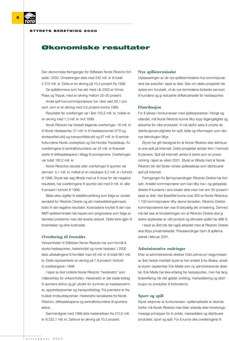 Andel spill hos kommisjonærene har i året vært 83,1 prosent, som er en økning med 0,6 prosent kontra 1999. Resultatet før overføringer var i året 155,2 mill. kr, hvilket er en økning med 1,3 mill.