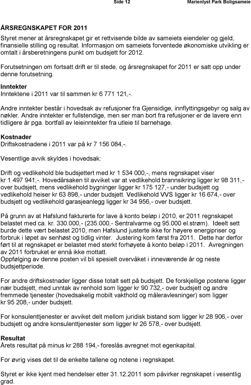 Forutsetningen om fortsatt drift er til stede, og årsregnskapet for 2011 er satt opp under denne forutsetning. Inntekter Inntektene i 2011 var til sammen kr 6 771 121,-.