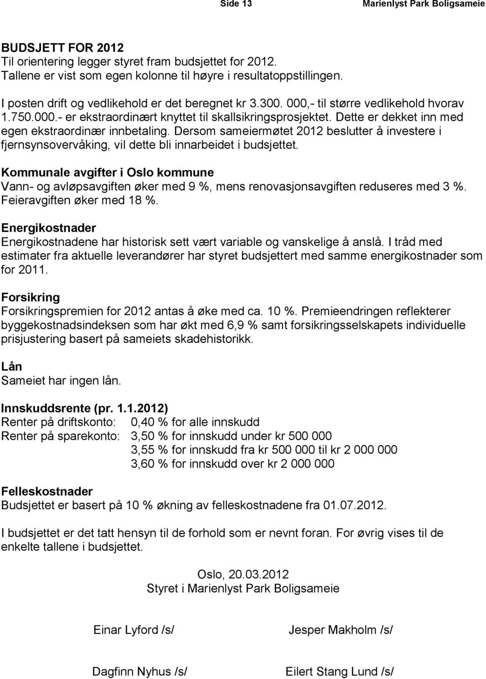 Dette er dekket inn med egen ekstraordinær innbetaling. Dersom sameiermøtet 2012 beslutter å investere i fjernsynsovervåking, vil dette bli innarbeidet i budsjettet.