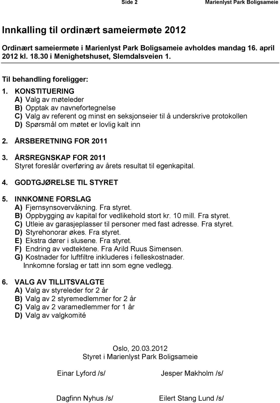 KONSTITUERING A) Valg av møteleder B) Opptak av navnefortegnelse C) Valg av referent og minst en seksjonseier til å underskrive protokollen D) Spørsmål om møtet er lovlig kalt inn 2.