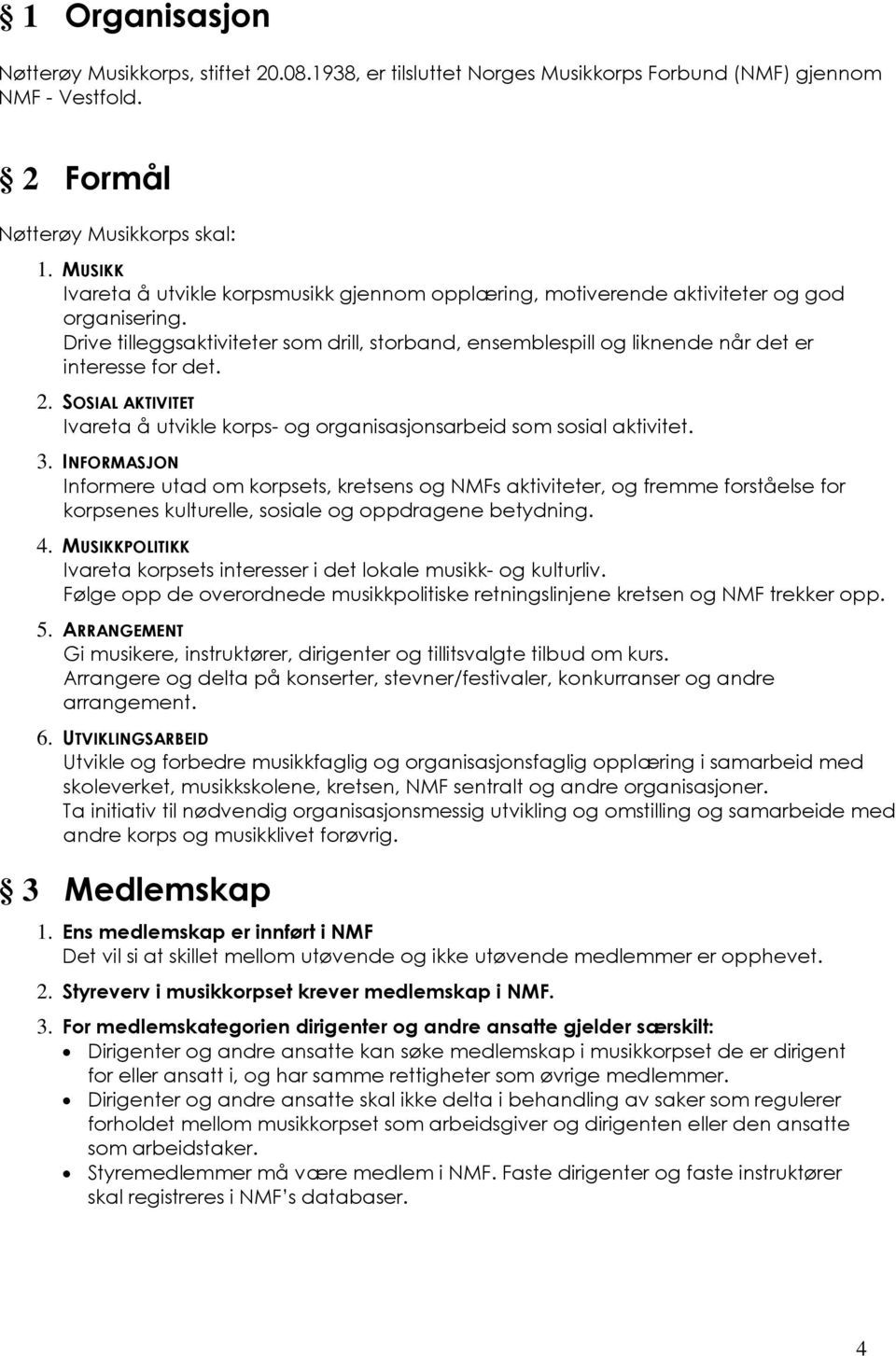 Drive tilleggsaktiviteter som drill, storband, ensemblespill og liknende når det er interesse for det. 2. SOSIAL AKTIVITET Ivareta å utvikle korps- og organisasjonsarbeid som sosial aktivitet. 3.