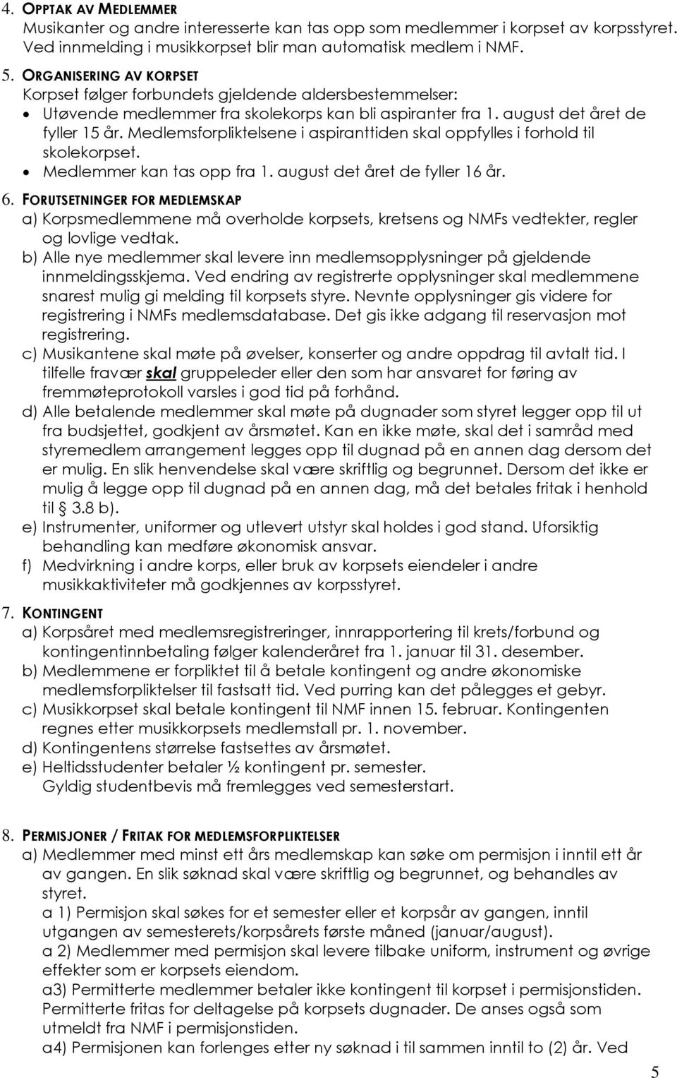 Medlemsforpliktelsene i aspiranttiden skal oppfylles i forhold til skolekorpset. Medlemmer kan tas opp fra 1. august det året de fyller 16 år. 6.