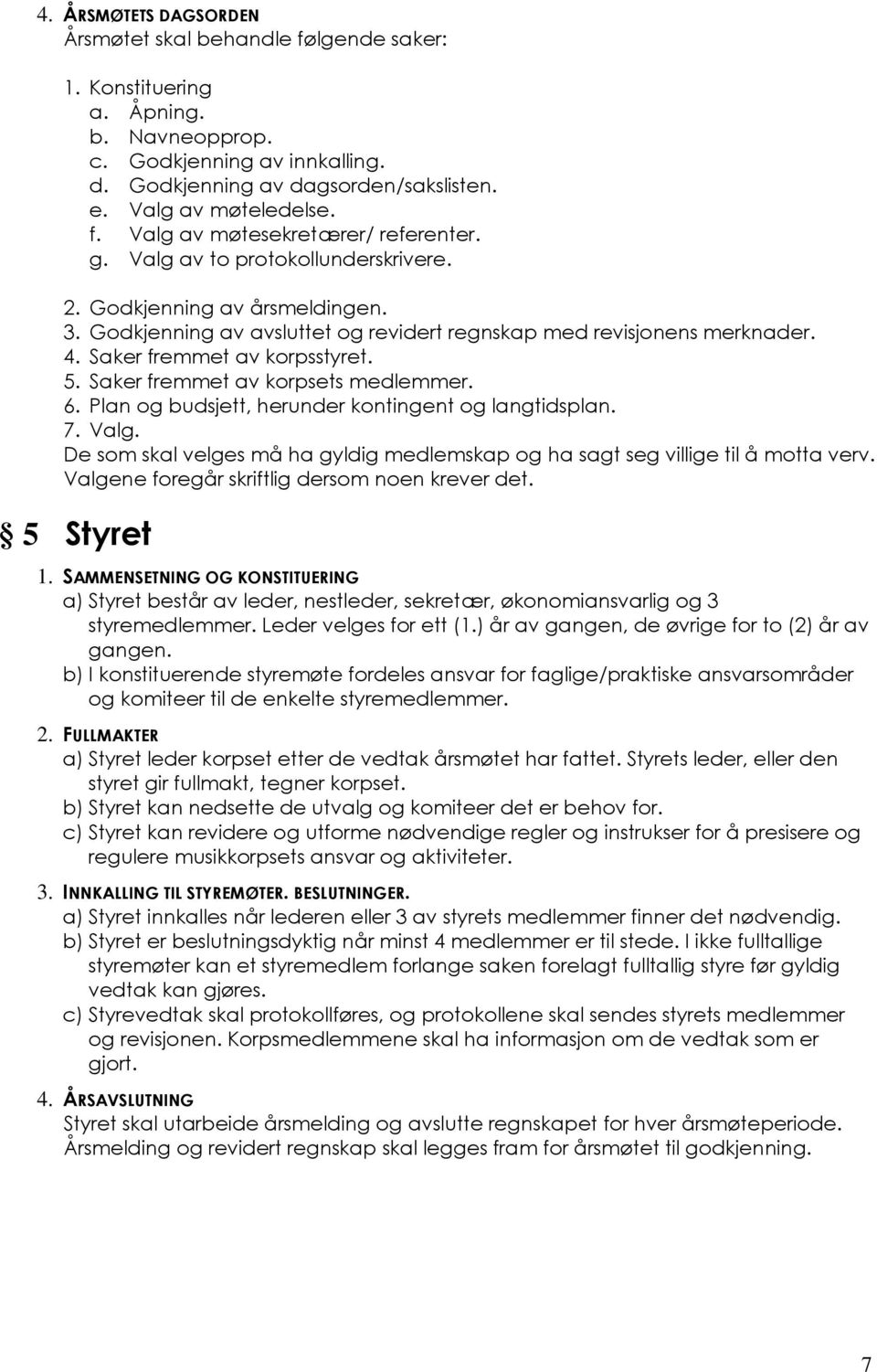 Saker fremmet av korpsstyret. 5. Saker fremmet av korpsets medlemmer. 6. Plan og budsjett, herunder kontingent og langtidsplan. 7. Valg.