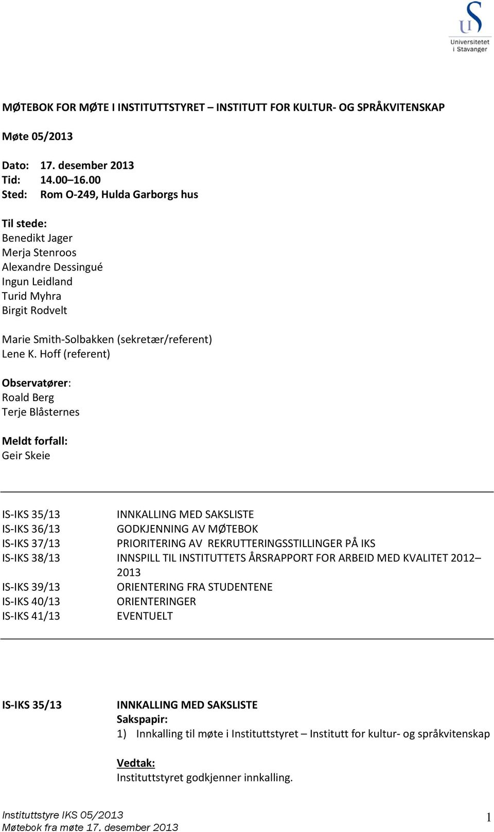 Hoff (referent) Observatører: Terje Blåsternes Meldt forfall: IS- 35/13 INNKALLING MED SAKSLISTE IS- 36/13 GODKJENNING AV MØTEBOK IS- 37/13 PRIORITERING AV REKRUTTERINGSSTILLINGER PÅ IS- 38/13