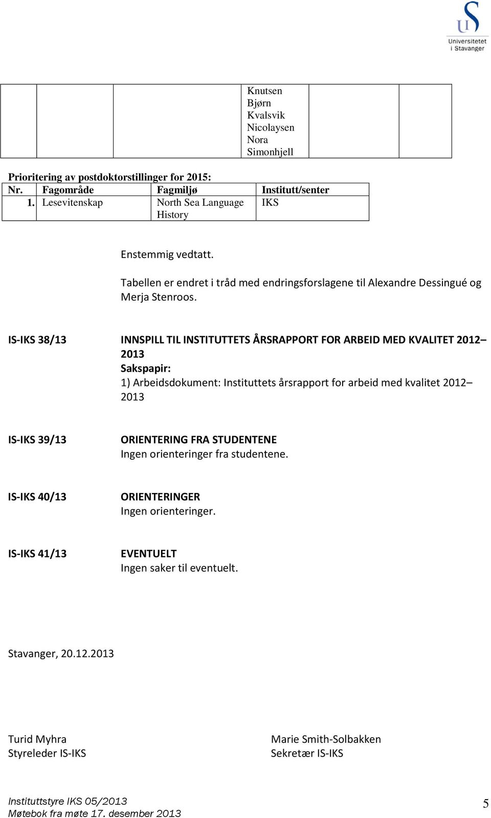 IS- 38/13 INNSPILL TIL INSTITUTTETS ÅRSRAPPORT FOR ARBEID MED KVALITET 2012 1) Arbeidsdokument: Instituttets årsrapport for arbeid med kvalitet 2012 IS- 39/13