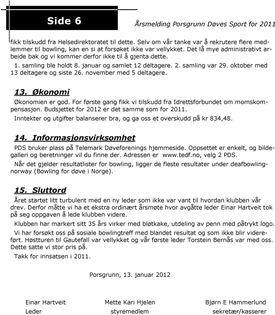 november med 5 deltagere. 13. Økonomi Økonomien er god. For første gang fikk vi tilskudd fra Idrettsforbundet om momskompensasjon. Budsjettet for 2012 er det samme som for 2011.