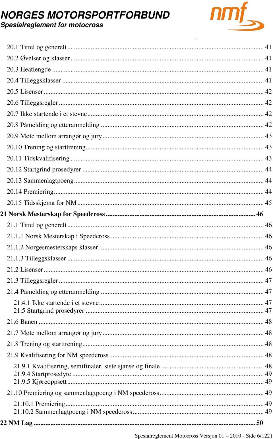 .. 45 21 Norsk Mesterskap for Speedcross... 46 21.1 Tittel og generelt... 46 21.1.1 Norsk Mesterskap i Speedcross... 46 21.1.2 Norgesmesterskaps klasser... 46 21.1.3 Tilleggsklasser... 46 21.2 Lisenser.