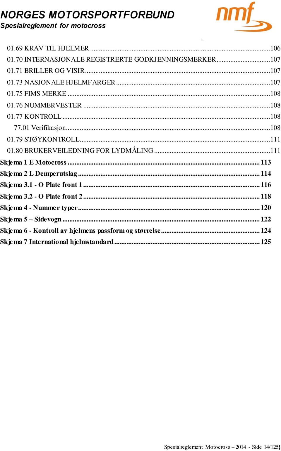 ..111 Skjema 1 E Motocross... 113 Skjema 2 L Demperutslag... 114 Skjema 3.1 - O Plate front 1... 116 Skjema 3.2 - O Plate front 2... 118 Skjema 4 - Nummer typer.