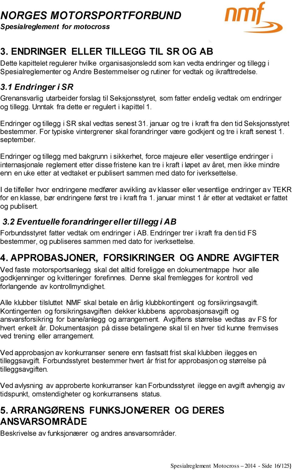 Endringer og tillegg i SR skal vedtas senest 31. januar og tre i kraft fra den tid Seksjonsstyret bestemmer. For typiske vintergrener skal forandringer være godkjent og tre i kraft senest 1.