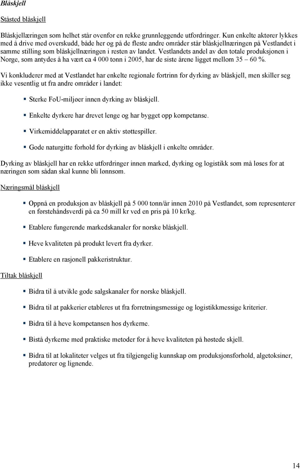 Vestlandets andel av den totale produksjonen i Norge, som antydes å ha vært ca 4 000 tonn i 2005, har de siste årene ligget mellom 35 60 %.