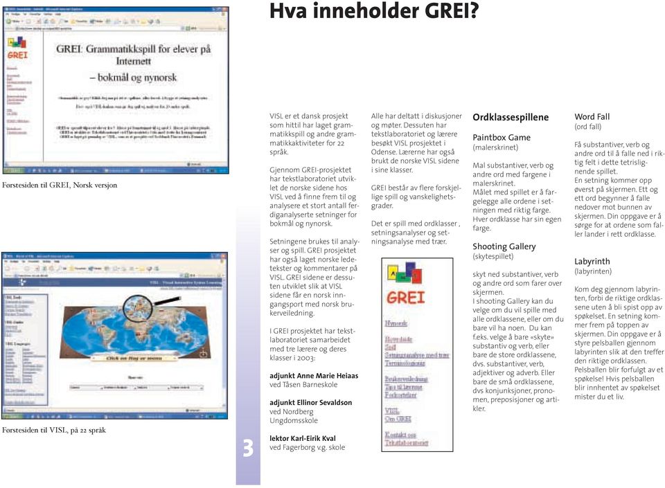 Setningene brukes til analyser og spill. GREI prosjektet har også laget norske ledetekster og kommentarer på VISL.