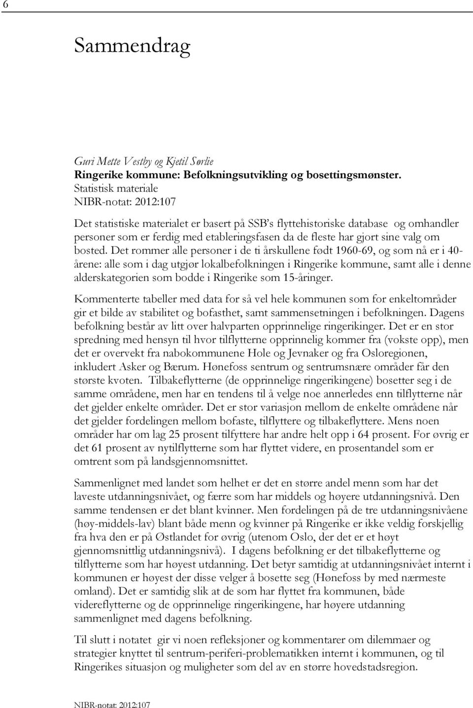 Det rommer alle personer i de ti årskullene født 1960-69, og som nå er i 40- årene: alle som i dag utgjør lokalbefolkningen i Ringerike kommune, samt alle i denne alderskategorien som bodde i