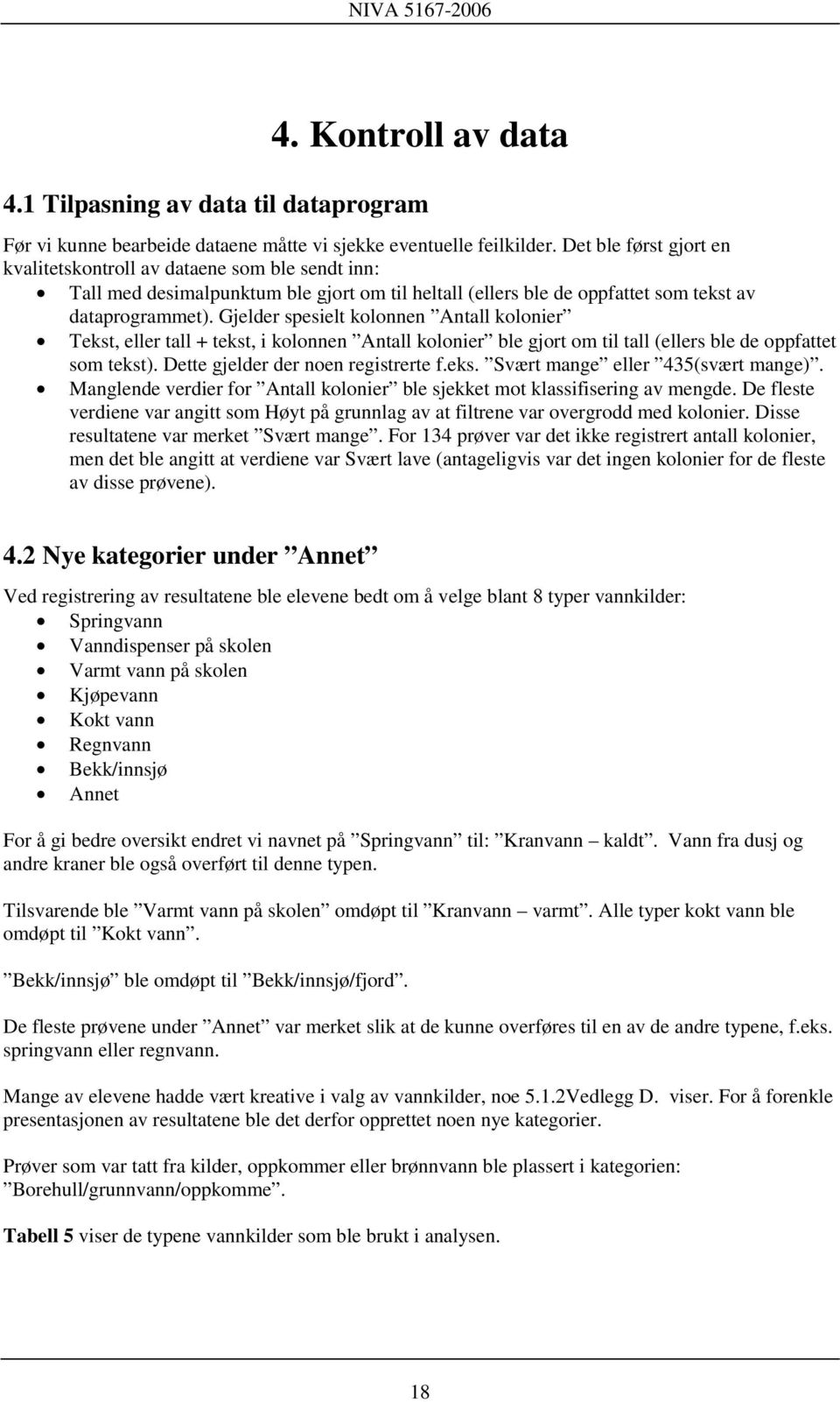 Gjelder spesielt kolonnen Antall kolonier Tekst, eller tall + tekst, i kolonnen Antall kolonier ble gjort om til tall (ellers ble de oppfattet som tekst). Dette gjelder der noen registrerte f.eks. Svært mange eller 435(svært mange).