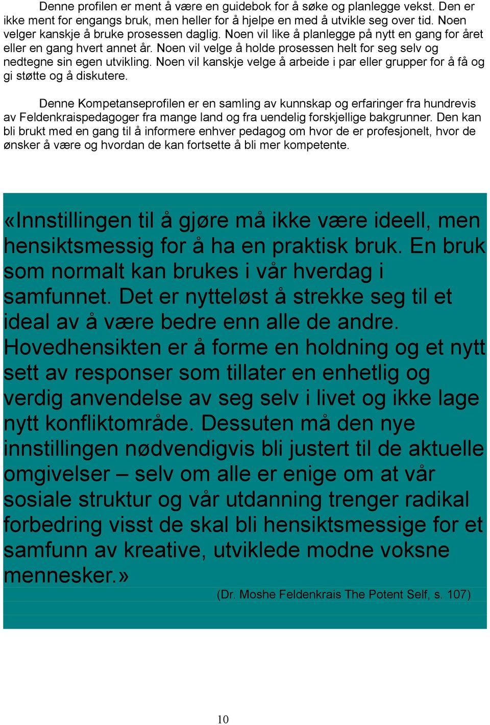 Noen vil velge å holde prosessen helt for seg selv og nedtegne sin egen utvikling. Noen vil kanskje velge å arbeide i par eller grupper for å få og gi støtte og å diskutere.