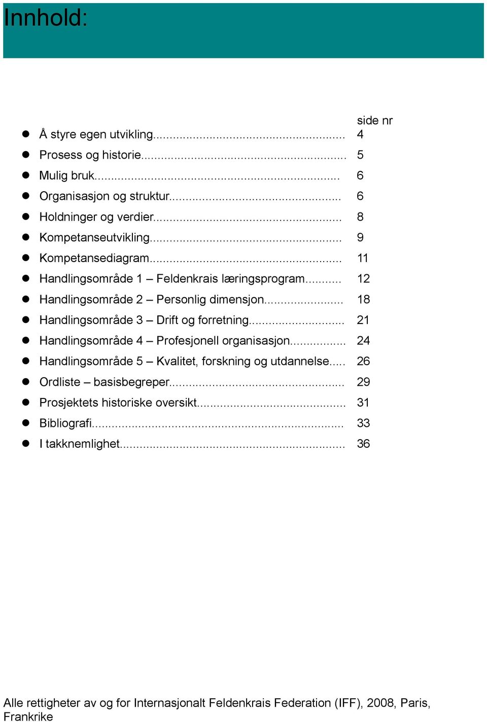 .. 18 Handlingsområde 3 Drift og forretning... 21 Handlingsområde 4 Profesjonell organisasjon... 24 Handlingsområde 5 Kvalitet, forskning og utdannelse.