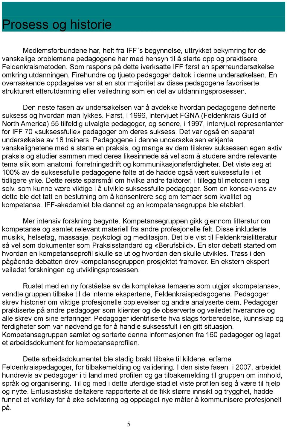 En overraskende oppdagelse var at en stor majoritet av disse pedagogene favoriserte strukturert etterutdanning eller veiledning som en del av utdanningsprosessen.