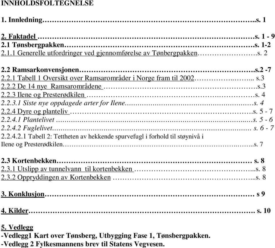 6-7 2.2.4.2.1 Tabell 2: Tettheten av hekkende spurvefugl i forhold til støynivå i Ilene og Presterødkilen...s. 7 2.3 Kortenbekken s. 8 2.3.1 Utslipp av tunnelvann til kortenbekken...s. 8 2.3.2 Oppryddingen av Kortenbekken.