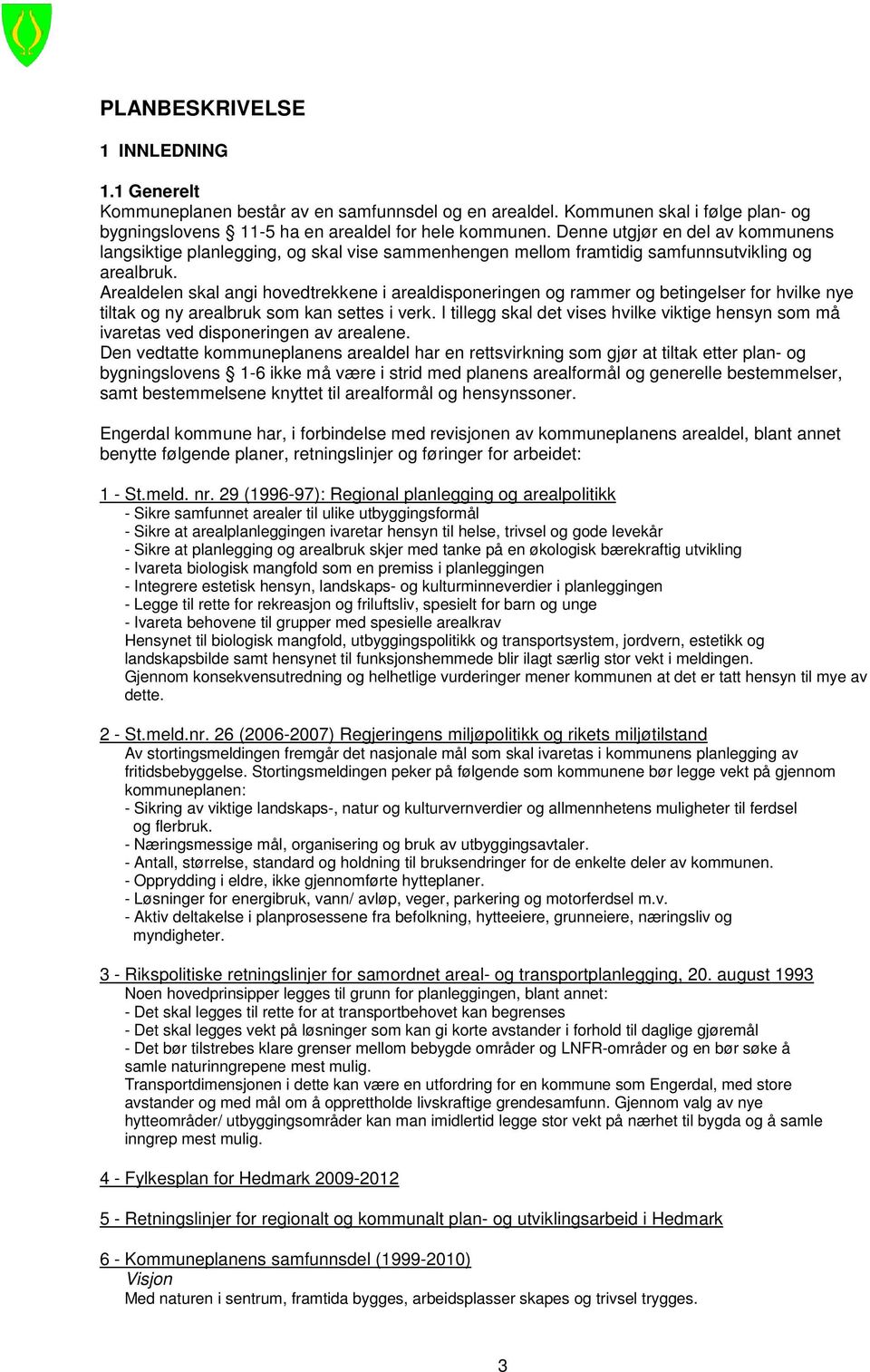 Arealdelen skal angi hovedtrekkene i arealdisponeringen og rammer og betingelser for hvilke nye tiltak og ny arealbruk som kan settes i verk.