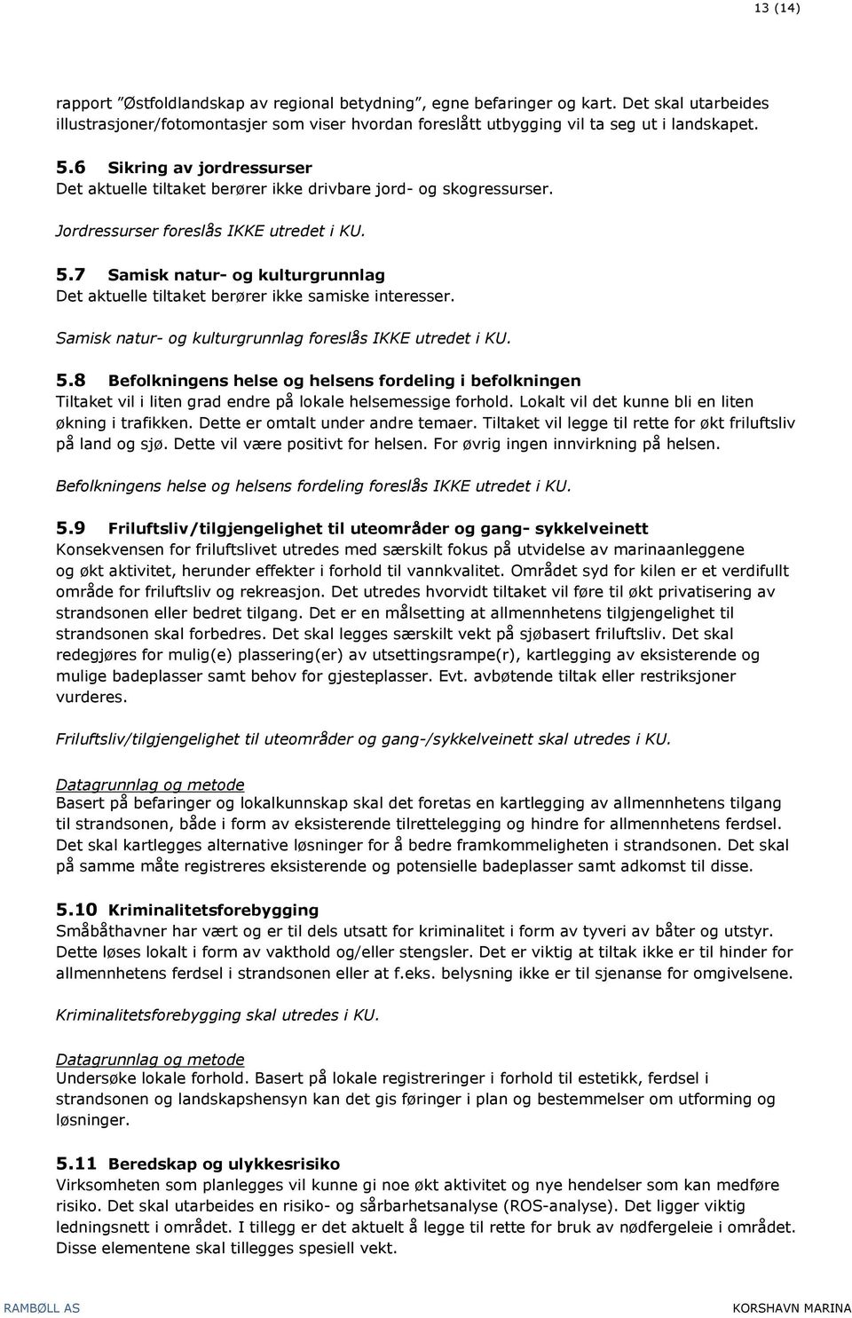 7 Samisk natur- og kulturgrunnlag Det aktuelle tiltaket berører ikke samiske interesser. Samisk natur- og kulturgrunnlag foreslås IKKE utredet i KU. 5.