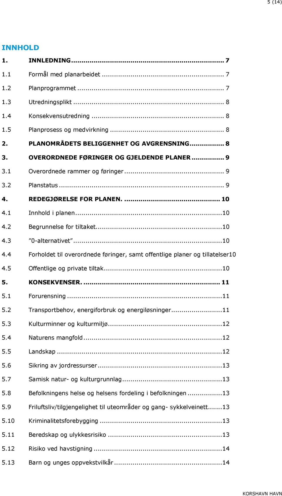 1 Innhold i planen... 10 4.2 Begrunnelse for tiltaket... 10 4.3 0-alternativet... 10 4.4 Forholdet til overordnede føringer, samt offentlige planer og tillatelser10 4.5 Offentlige og private tiltak.