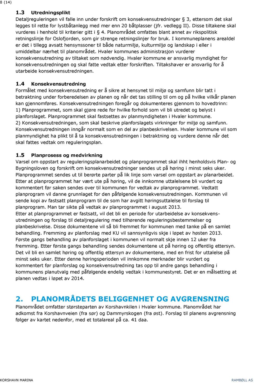 I kommuneplanens arealdel er det i tillegg avsatt hensynssoner til både naturmiljø, kulturmiljø og landskap i eller i umiddelbar nærhet til planområdet.