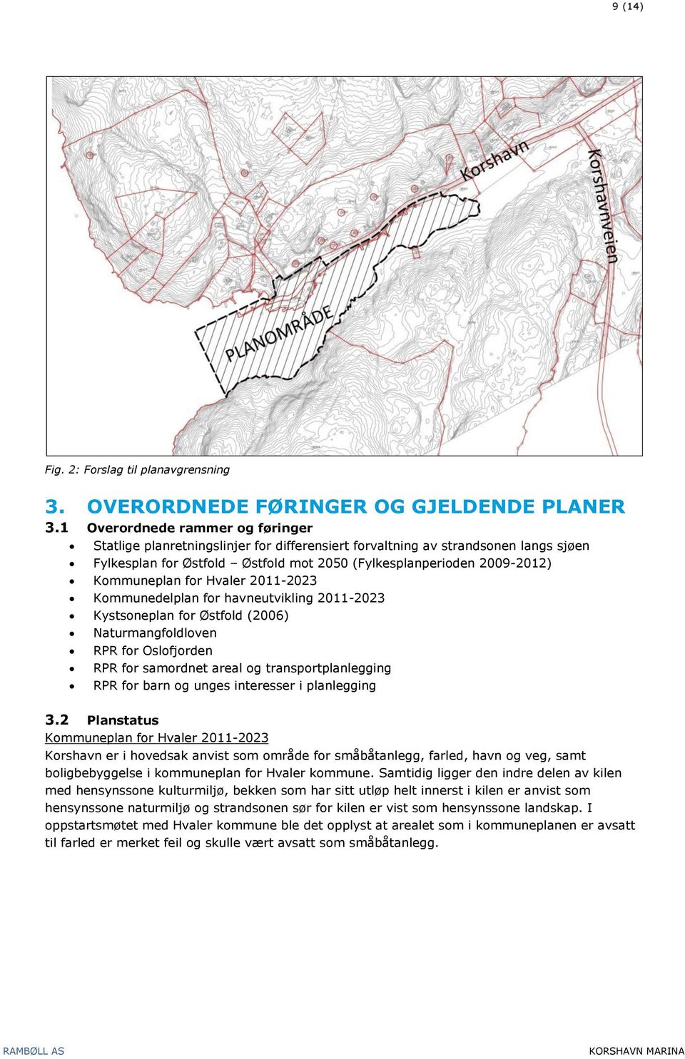 Kommuneplan for Hvaler 2011-2023 Kommunedelplan for havneutvikling 2011-2023 Kystsoneplan for Østfold (2006) Naturmangfoldloven RPR for Oslofjorden RPR for samordnet areal og transportplanlegging RPR