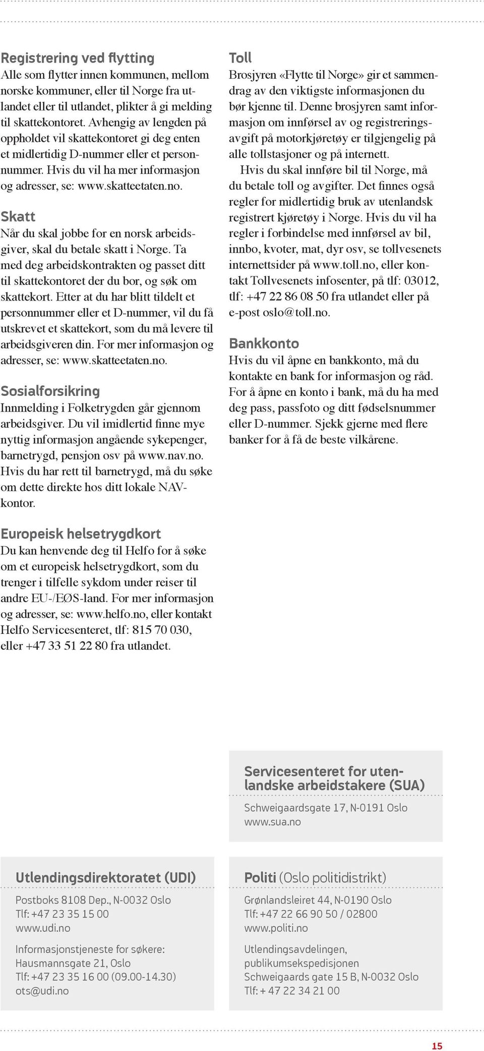 Skatt Når du skal jobbe for en norsk arbeidsgiver, skal du betale skatt i Norge. Ta med deg arbeidskontrakten og passet ditt til skatte kontoret der du bor, og søk om skatte kort.