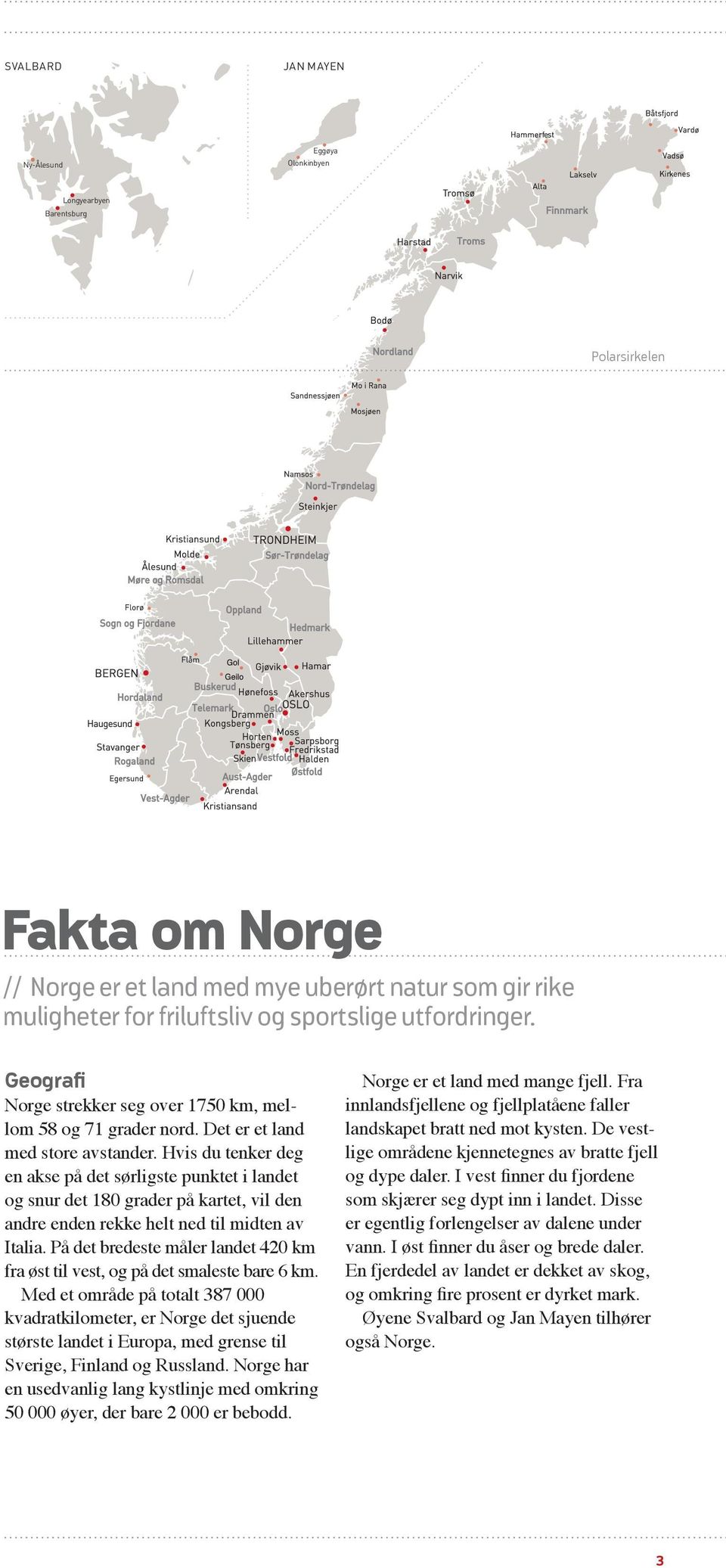 Hvis du tenker deg en akse på det sørligste punktet i landet og snur det 180 grader på kartet, vil den andre enden rekke helt ned til midten av Italia.