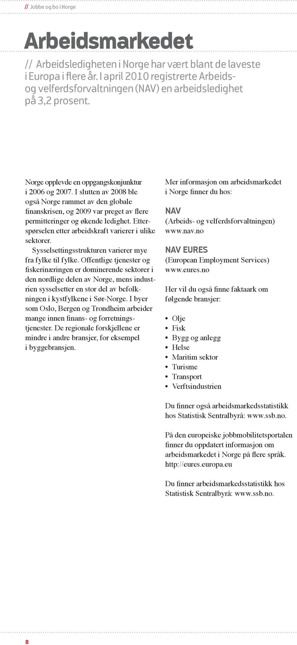 I slutten av 2008 ble også Norge rammet av den globale finans krisen, og 2009 var preget av flere permitteringer og økende ledighet. Etterspørselen etter arbeidskraft varierer i ulike sektorer.