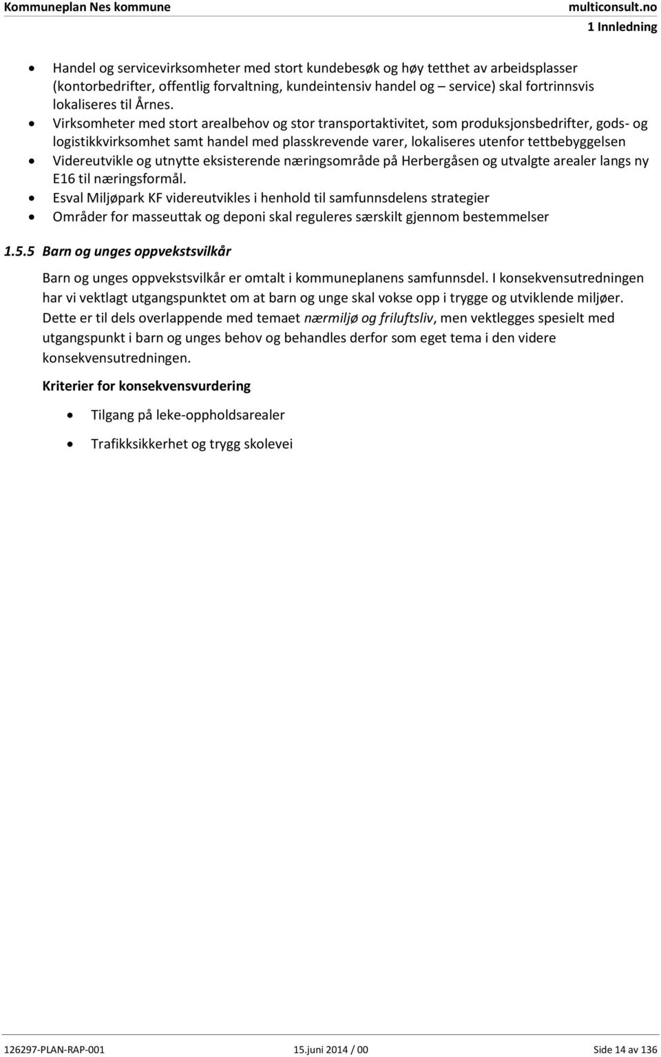 Virksomheter med stort arealbehov og stor transportaktivitet, som produksjonsbedrifter, gods- og logistikkvirksomhet samt handel med plasskrevende varer, lokaliseres utenfor tettbebyggelsen