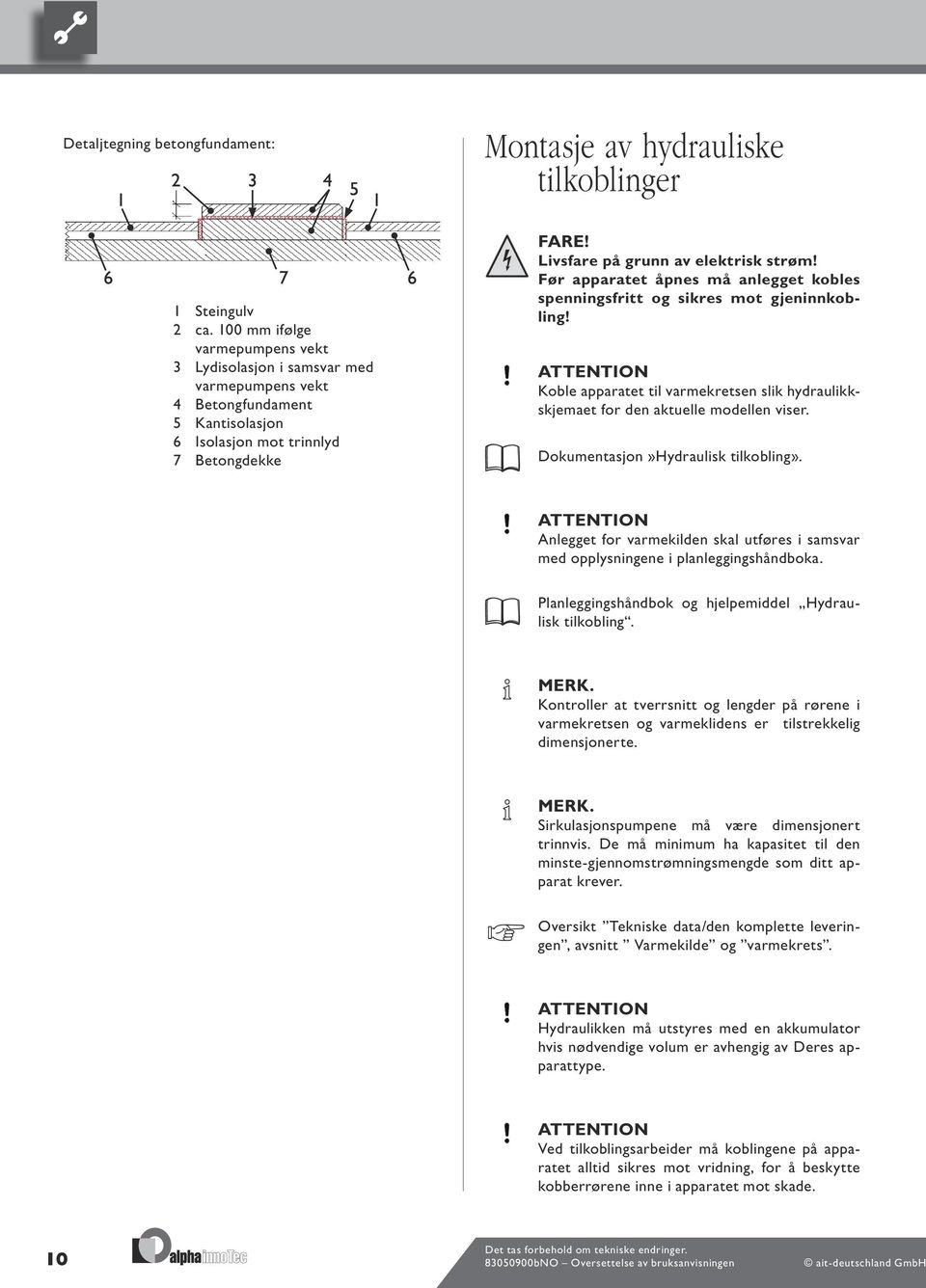 Før apparatet åpnes må anlegget kobles spenningsfritt og sikres mot gjeninnkobling! ATTENTION Koble apparatet til varmekretsen slik hydraulikkskjemaet for den aktuelle modellen viser.