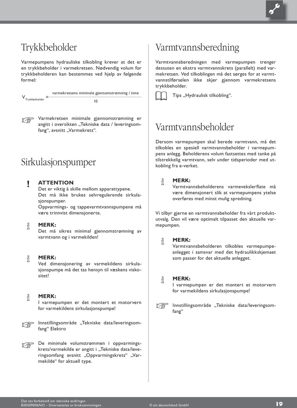 varmepumpen trenger dessuten en ekstra varmtvannskrets (parallelt) med varmekretsen. Ved tilkoblingen må det sørges for at varmtvannstilførselen ikke skjer gjennom varmekretsens trykkbeholder.