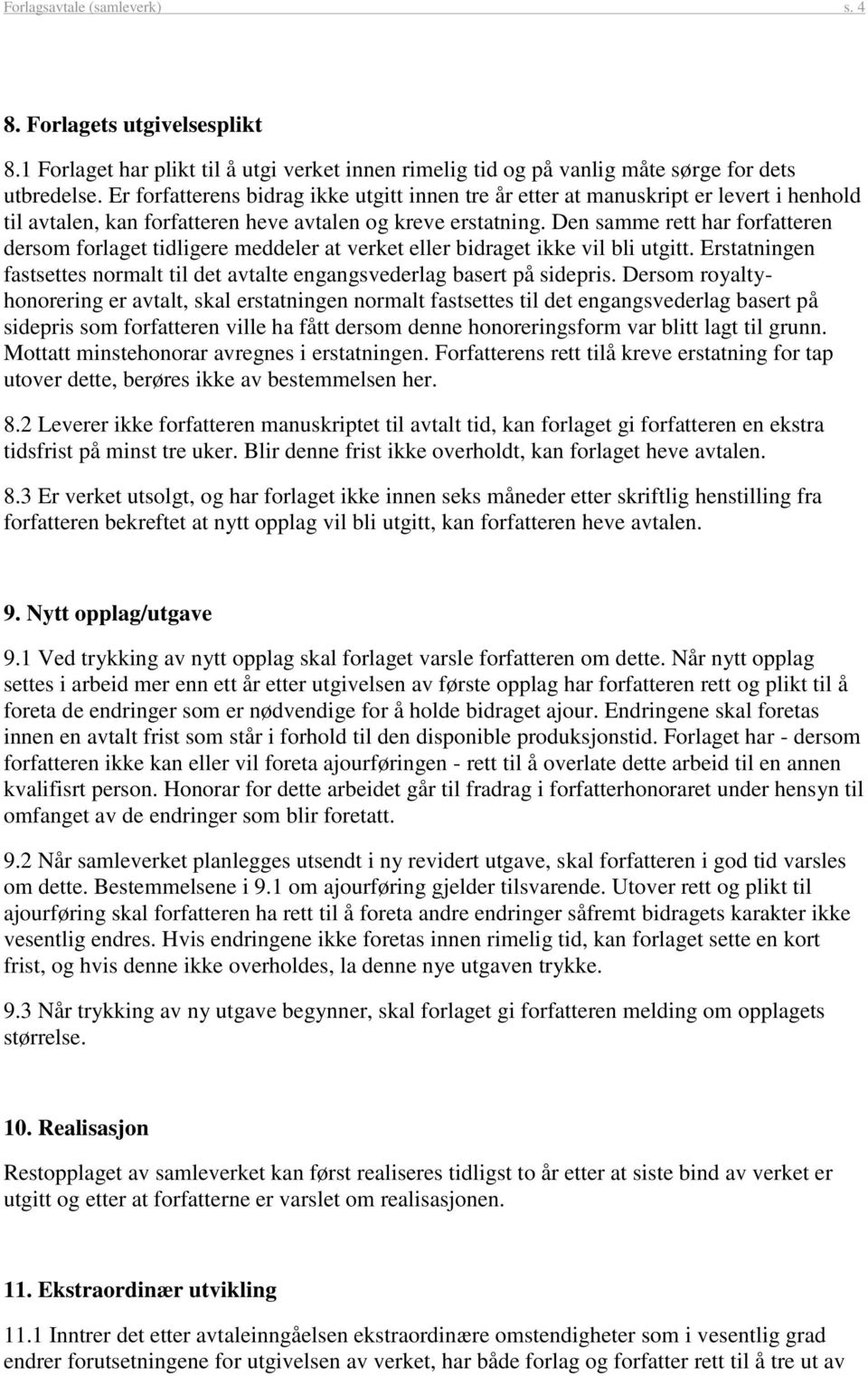 Den samme rett har forfatteren dersom forlaget tidligere meddeler at verket eller bidraget ikke vil bli utgitt. Erstatningen fastsettes normalt til det avtalte engangsvederlag basert på sidepris.