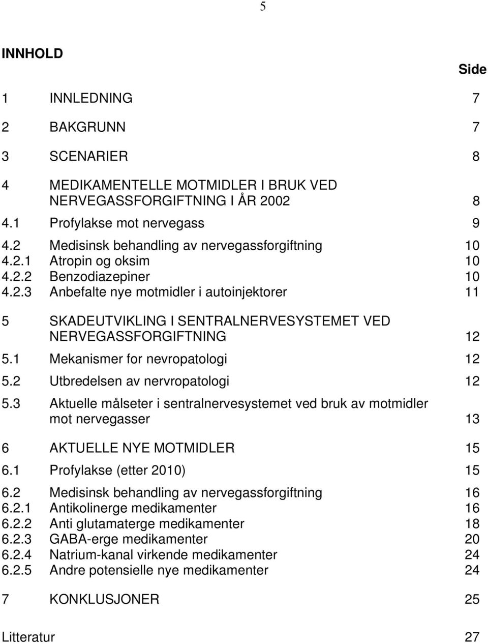 1 Mekanismer for nevropatologi 12 5.2 Utbredelsen av nervropatologi 12 5.3 Aktuelle målseter i sentralnervesystemet ved bruk av motmidler mot nervegasser 13 6 AKTUELLE NYE MOTMIDLER 15 6.