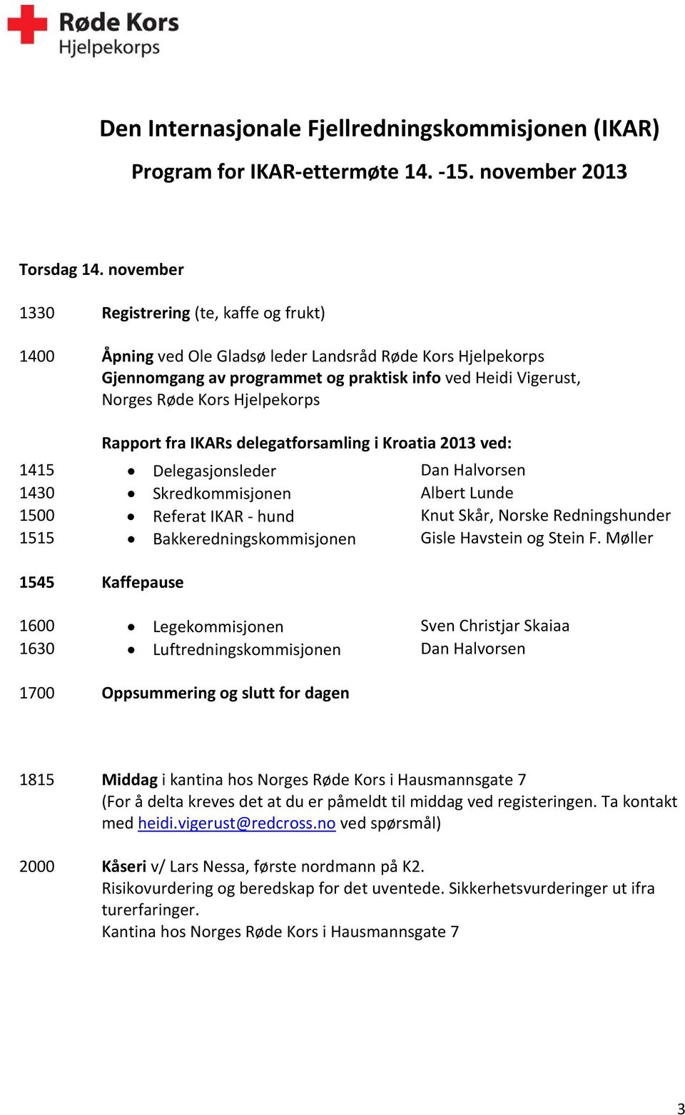 Hjelpekorps Rapport fra IKARs delegatforsamling i Kroatia 2013 ved: 1415 Delegasjonsleder Dan Halvorsen 1430 Skredkommisjonen Albert Lunde 1500 Referat IKAR hund Knut Skår, Norske Redningshunder 1515