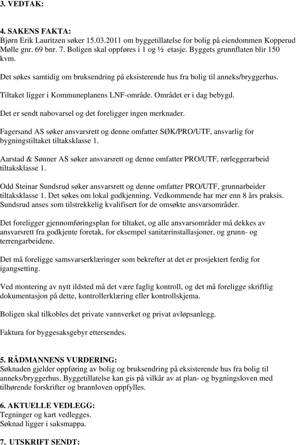 Det er sendt nabovarsel og det foreligger ingen merknader. Fagersand AS søker ansvarsrett og denne omfatter SØK/PRO/UTF, ansvarlig for bygningstiltaket tiltaksklasse 1.