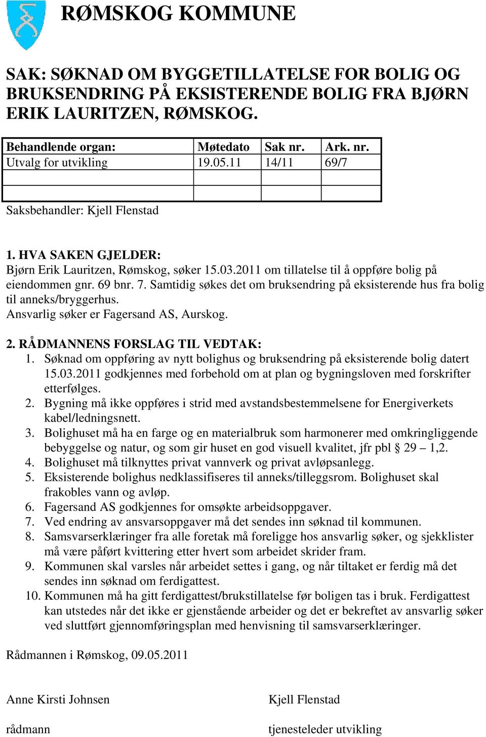 Samtidig søkes det om bruksendring på eksisterende hus fra bolig til anneks/bryggerhus. Ansvarlig søker er Fagersand AS, Aurskog. 2. RÅDMANNENS FORSLAG TIL VEDTAK: 1.