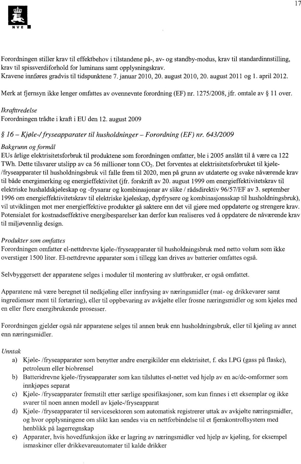 omtale av 11 over. Ikrafttredelse Forordningen trådte i kraft i EU den 12. august 2009 16 Kjøle -/ fryseapparater til husholdninger Forordning (EF) nr.